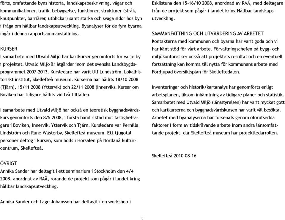 Utvld Miljö är åtgärder inom det svensk Lndsbygdsprogrmmet 2007-2013. Kursledre hr vrit Ulf Lundström, Loklhistoriskt institut, Skellefteå museum.