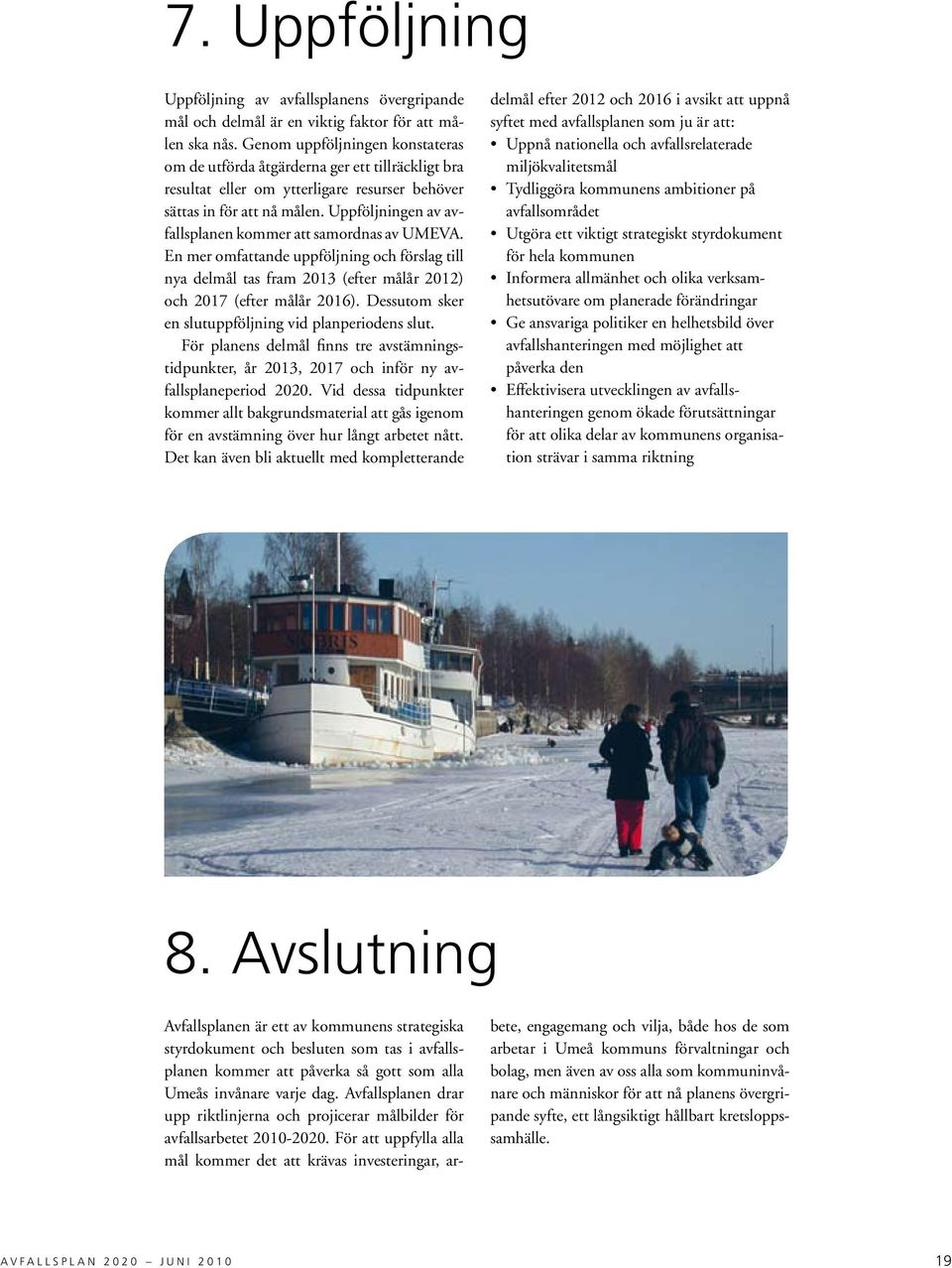 Uppföljningen av avfallsplanen kommer att samordnas av UMEVA. En mer omfattande uppföljning och förslag till nya delmål tas fram 201 (efter målår 2012) och 2017 (efter målår 2016).