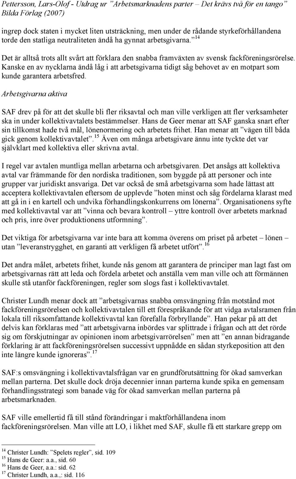 Kanske en av nycklarna ändå låg i att arbetsgivarna tidigt såg behovet av en motpart som kunde garantera arbetsfred.