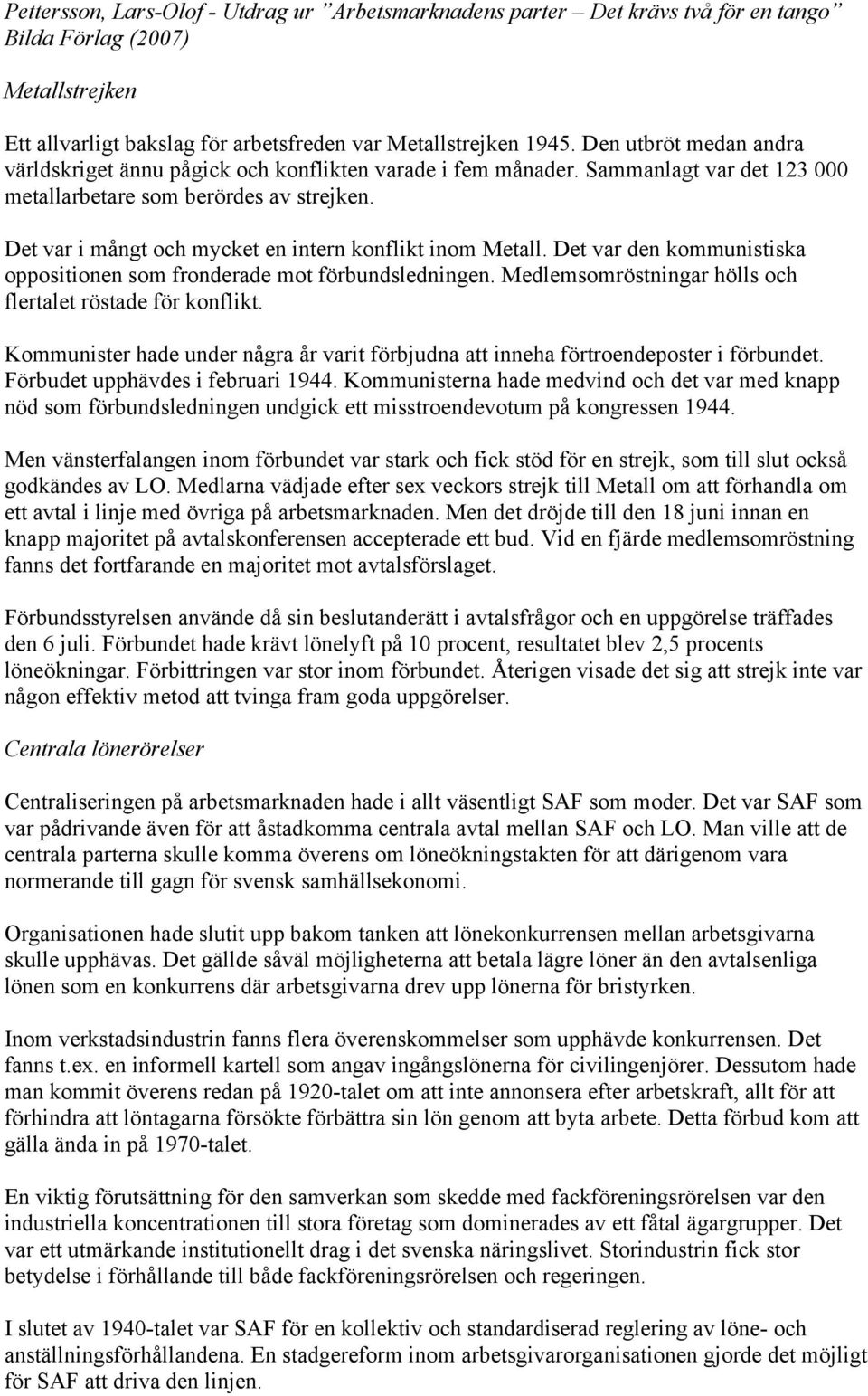 Det var den kommunistiska oppositionen som fronderade mot förbundsledningen. Medlemsomröstningar hölls och flertalet röstade för konflikt.