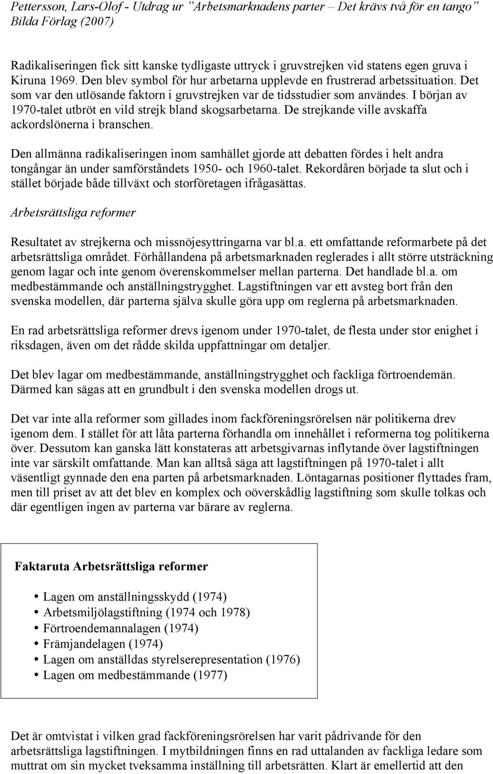 De strejkande ville avskaffa ackordslönerna i branschen. Den allmänna radikaliseringen inom samhället gjorde att debatten fördes i helt andra tongångar än under samförståndets 1950- och 1960-talet.