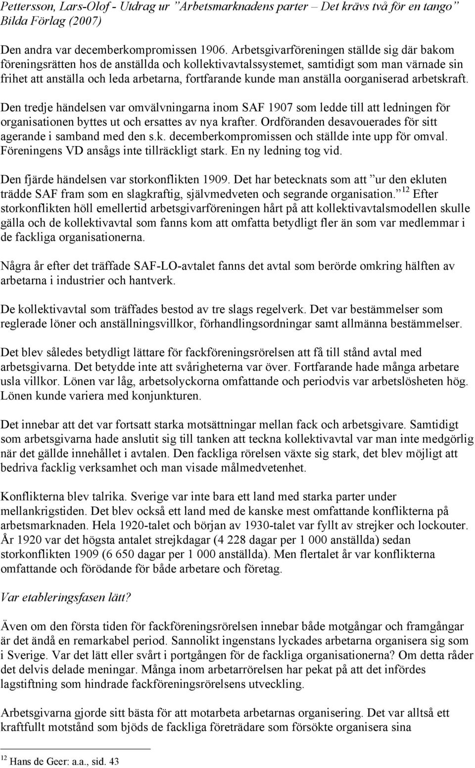 anställa oorganiserad arbetskraft. Den tredje händelsen var omvälvningarna inom SAF 1907 som ledde till att ledningen för organisationen byttes ut och ersattes av nya krafter.