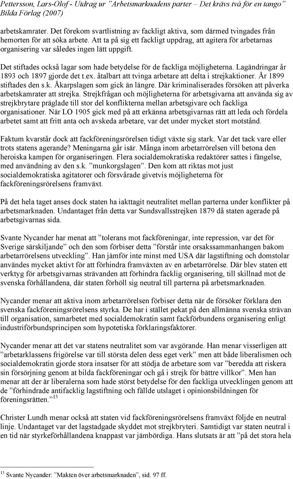 Lagändringar år 1893 och 1897 gjorde det t.ex. åtalbart att tvinga arbetare att delta i strejkaktioner. År 1899 stiftades den s.k. Åkarpslagen som gick än längre.