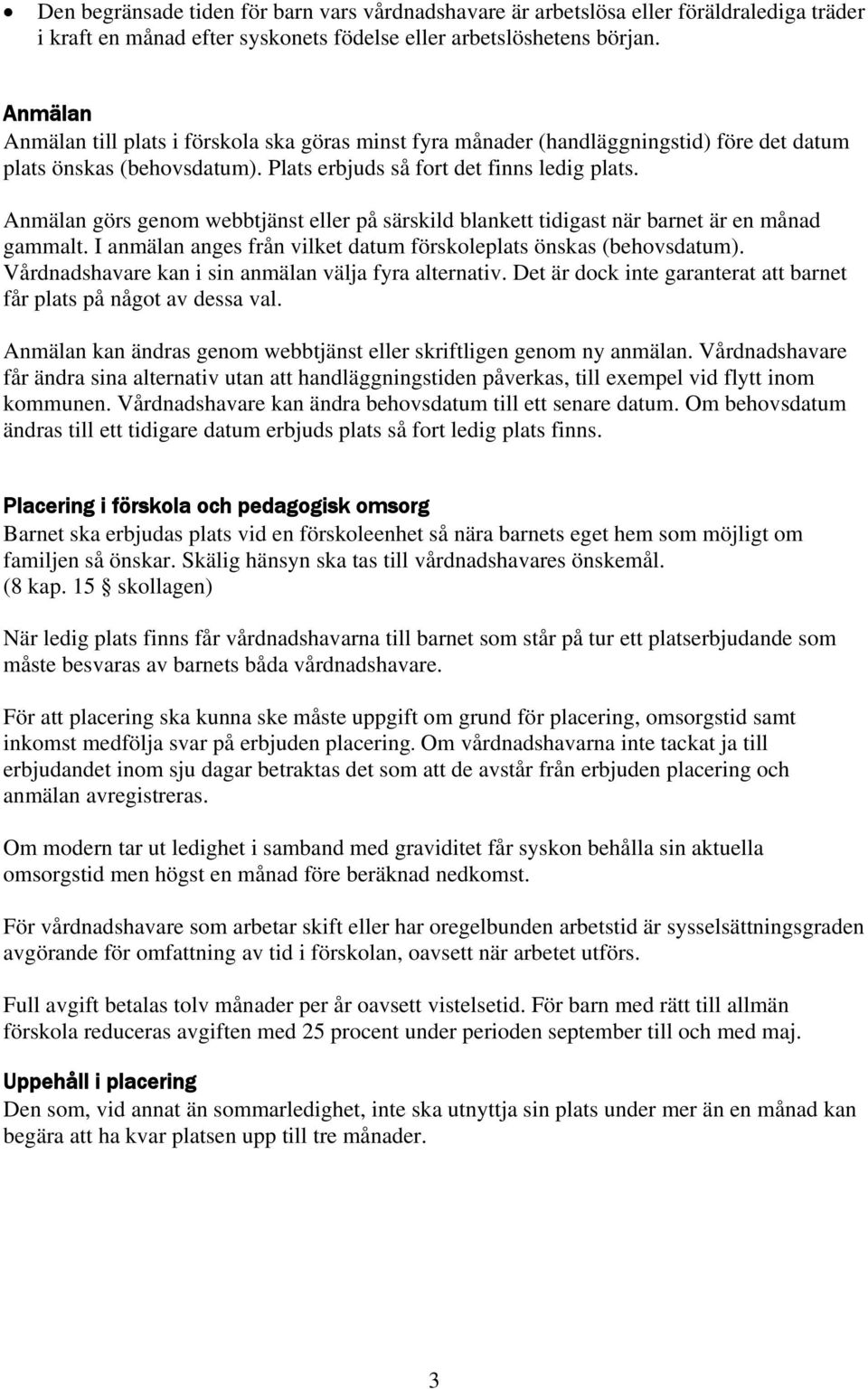 Anmälan görs genom webbtjänst eller på särskild blankett tidigast när barnet är en månad gammalt. I anmälan anges från vilket datum förskoleplats önskas (behovsdatum).