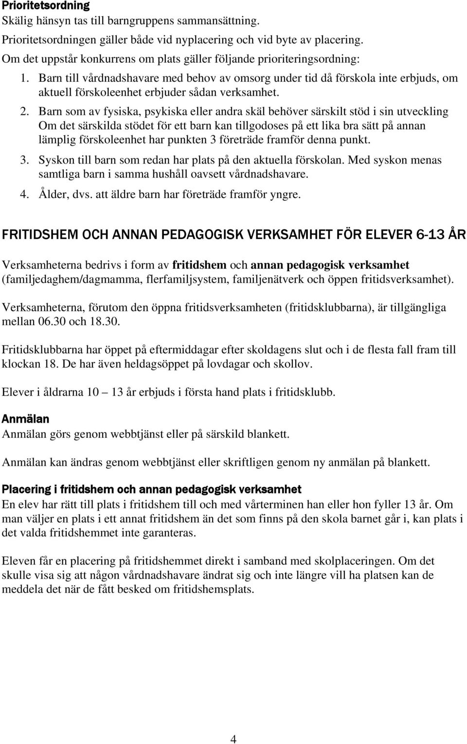 Barn till vårdnadshavare med behov av omsorg under tid då förskola inte erbjuds, om aktuell förskoleenhet erbjuder sådan verksamhet. 2.