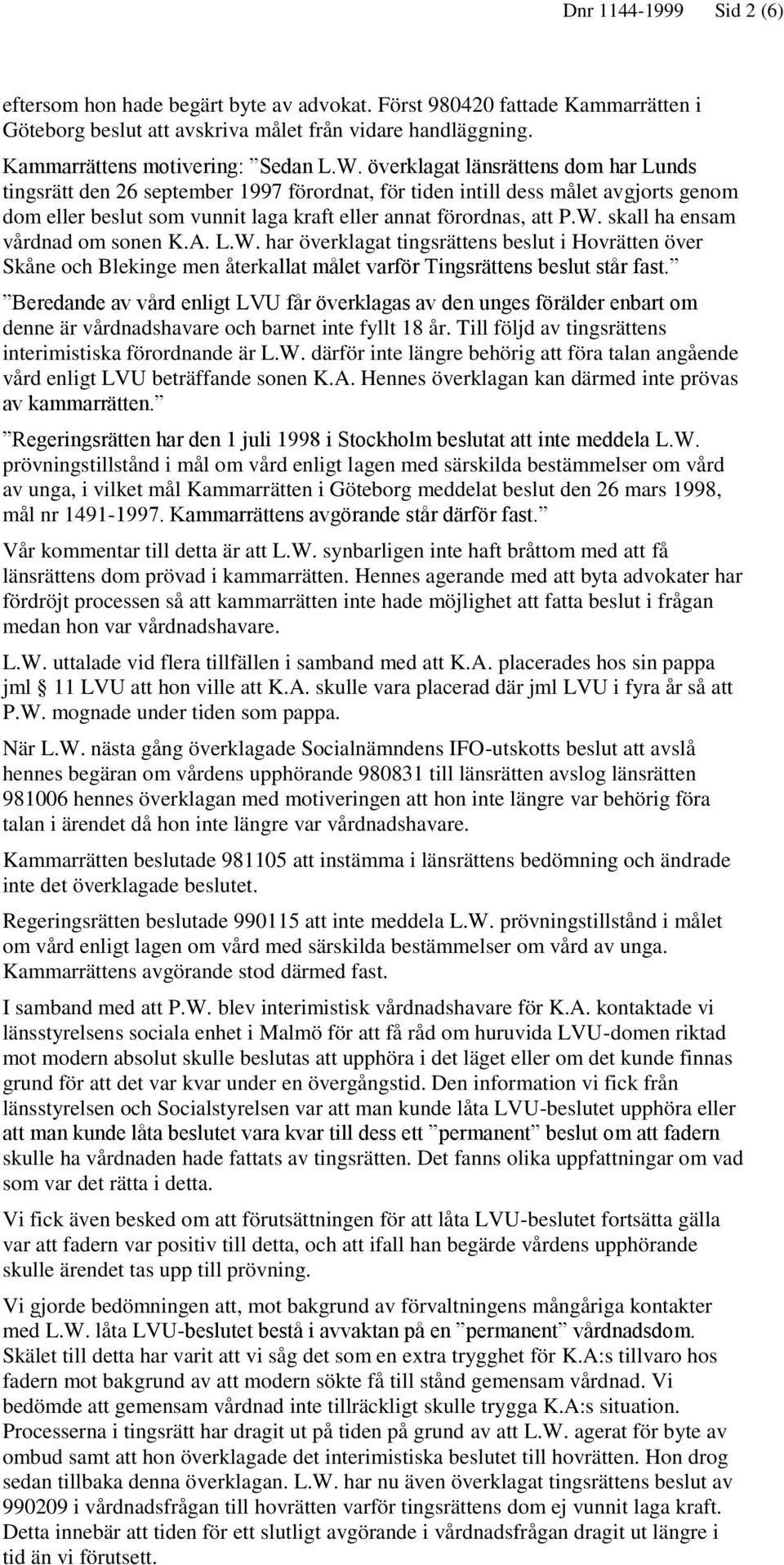 skall ha ensam vårdnad om sonen K.A. L.W. har överklagat tingsrättens beslut i Hovrätten över Skåne och Blekinge men återkallat målet varför Tingsrättens beslut står fast.