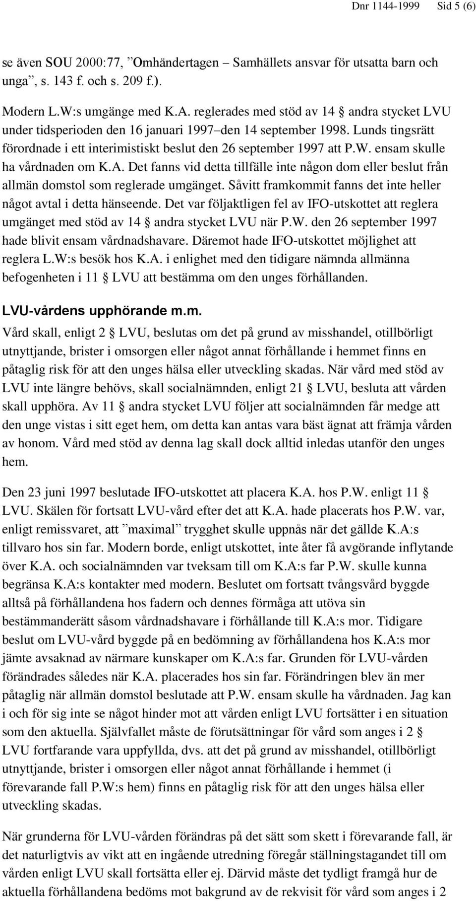 ensam skulle ha vårdnaden om K.A. Det fanns vid detta tillfälle inte någon dom eller beslut från allmän domstol som reglerade umgänget.