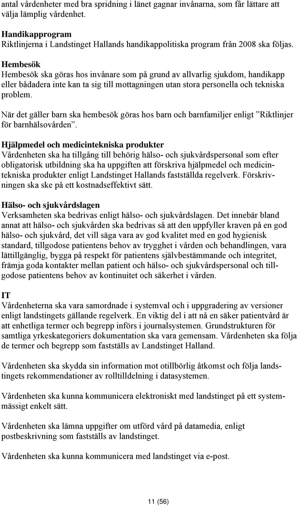 Hembesök Hembesök ska göras hos invånare som på grund av allvarlig sjukdom, handikapp eller bådadera inte kan ta sig till mottagningen utan stora personella och tekniska problem.