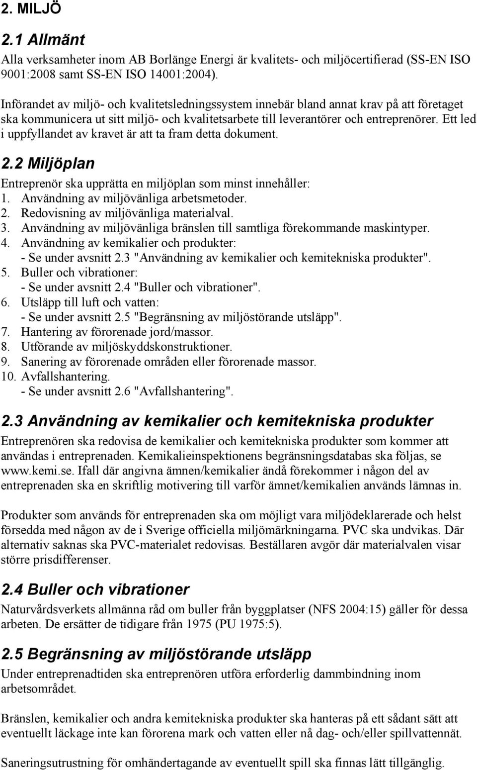 Ett led i uppfyllandet av kravet är att ta fram detta dokument. 2.2 Miljöplan Entreprenör ska upprätta en miljöplan som minst innehåller: 1. Användning av miljövänliga arbetsmetoder. 2. Redovisning av miljövänliga materialval.
