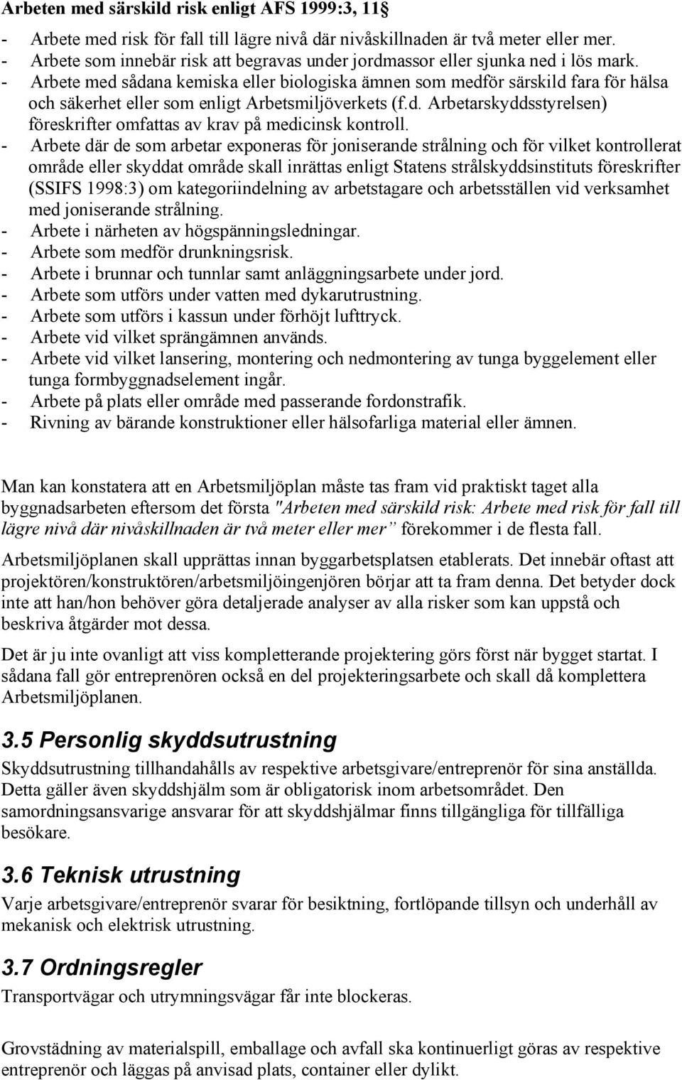 - Arbete med sådana kemiska eller biologiska ämnen som medför särskild fara för hälsa och säkerhet eller som enligt Arbetsmiljöverkets (f.d. Arbetarskyddsstyrelsen) föreskrifter omfattas av krav på medicinsk kontroll.