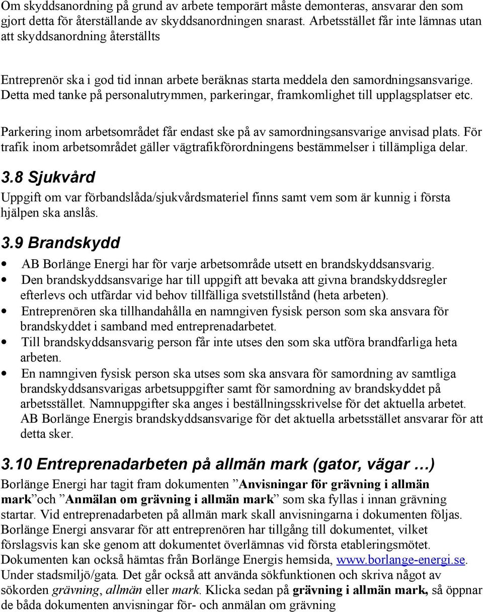 Detta med tanke på personalutrymmen, parkeringar, framkomlighet till upplagsplatser etc. Parkering inom arbetsområdet får endast ske på av samordningsansvarige anvisad plats.
