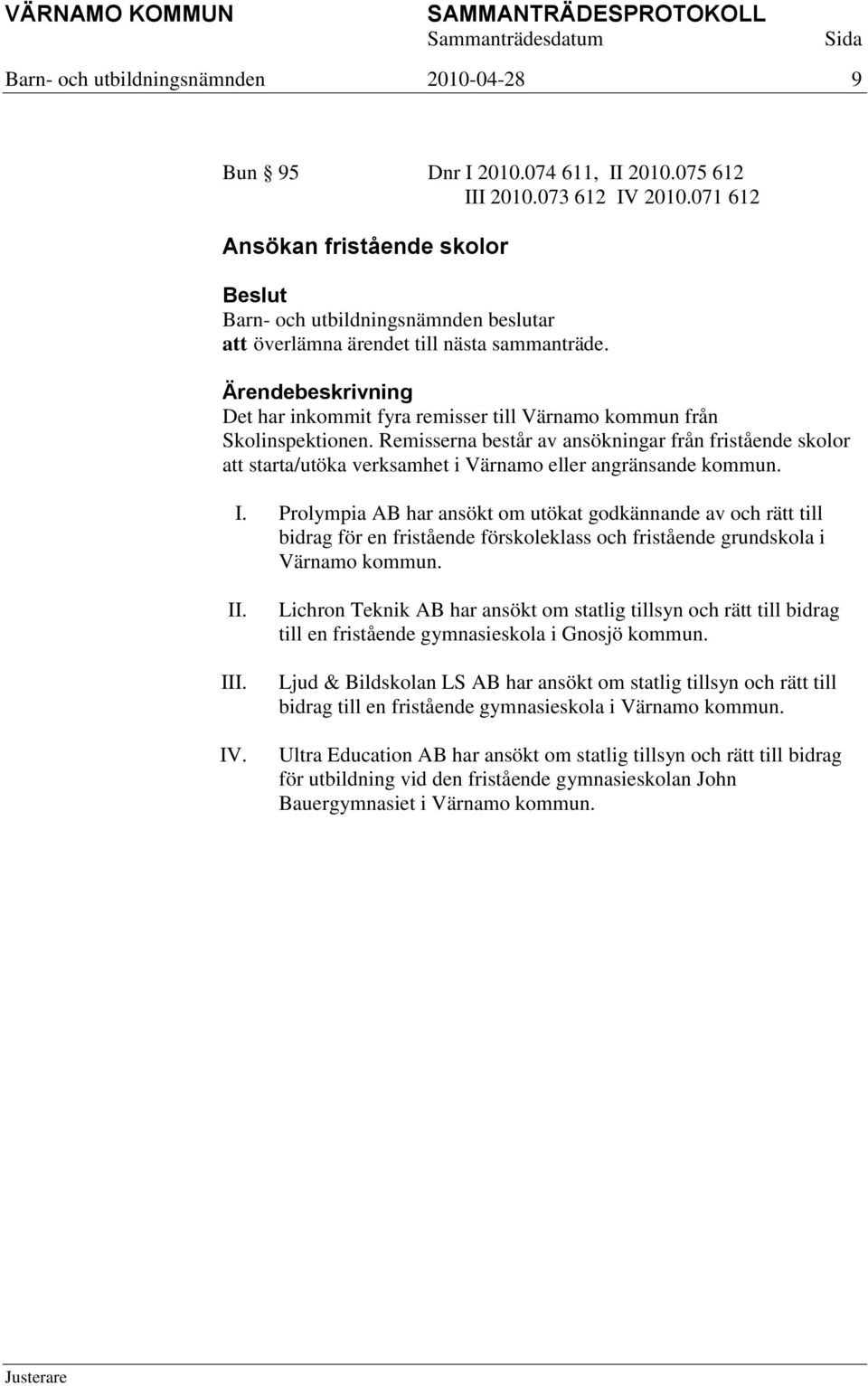 Prolympia AB har ansökt om utökat godkännande av och rätt till bidrag för en fristående förskoleklass och fristående grundskola i Värnamo kommun. II. III. IV.