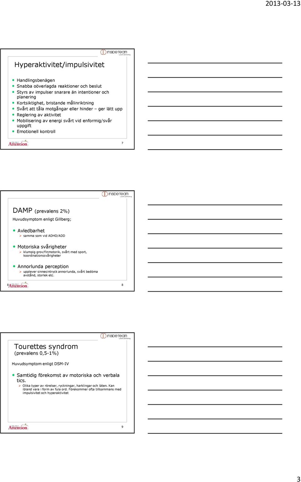 samma som vid ADHD/ADD Motoriska svårigheter klumpig grov/finmotorik, svårt med sport, koordinationssvårigheter Annorlunda perception upplever sinnesintryck annorlunda, svårt bedöma avstånd, storlek