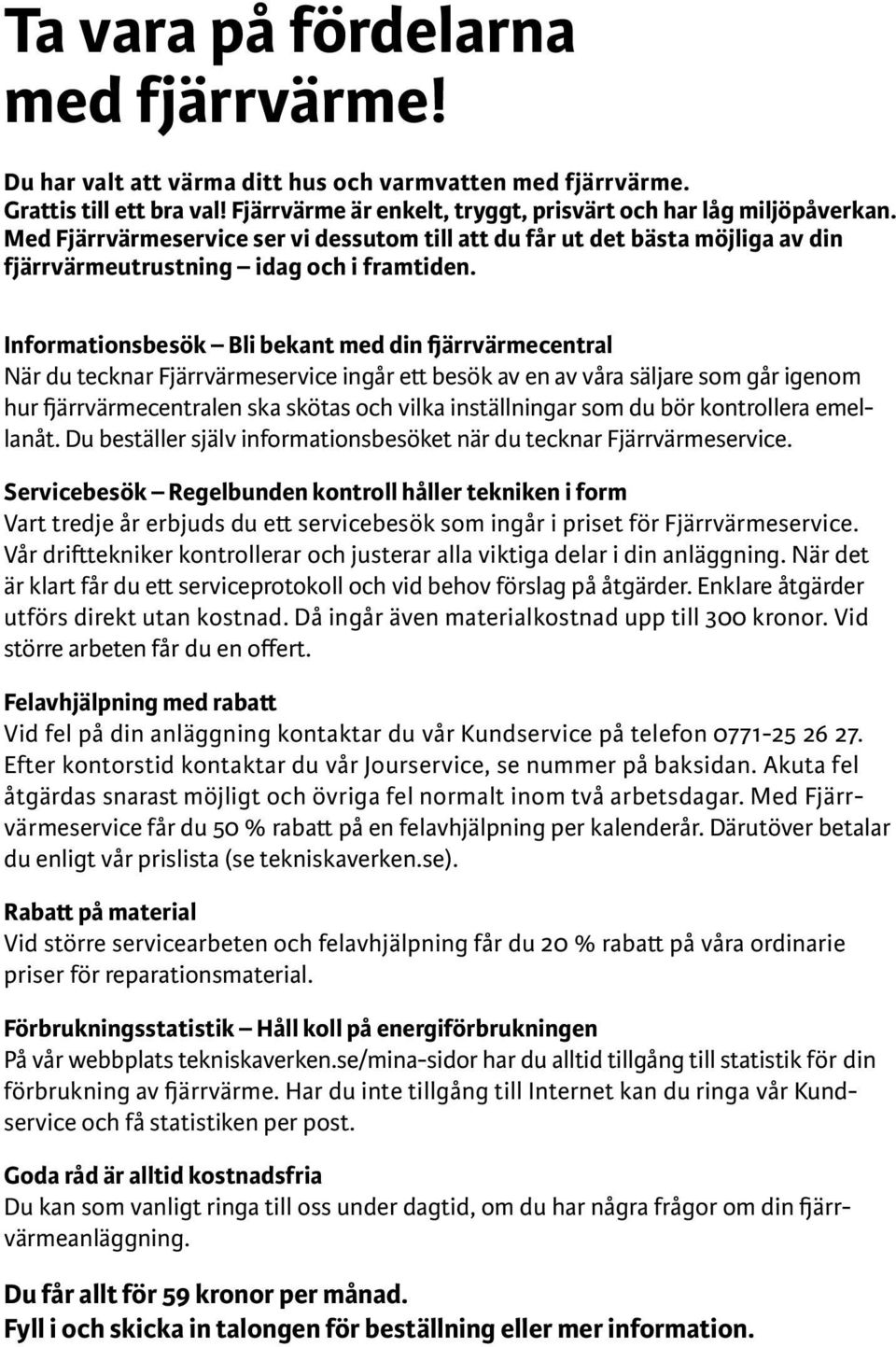 Informationsbesök Bli bekant med din fjärrvärmecentral När du tecknar Fjärrvärmeservice ingår ett besök av en av våra säljare som går igenom hur fjärrvärmecentralen ska skötas och vilka inställningar