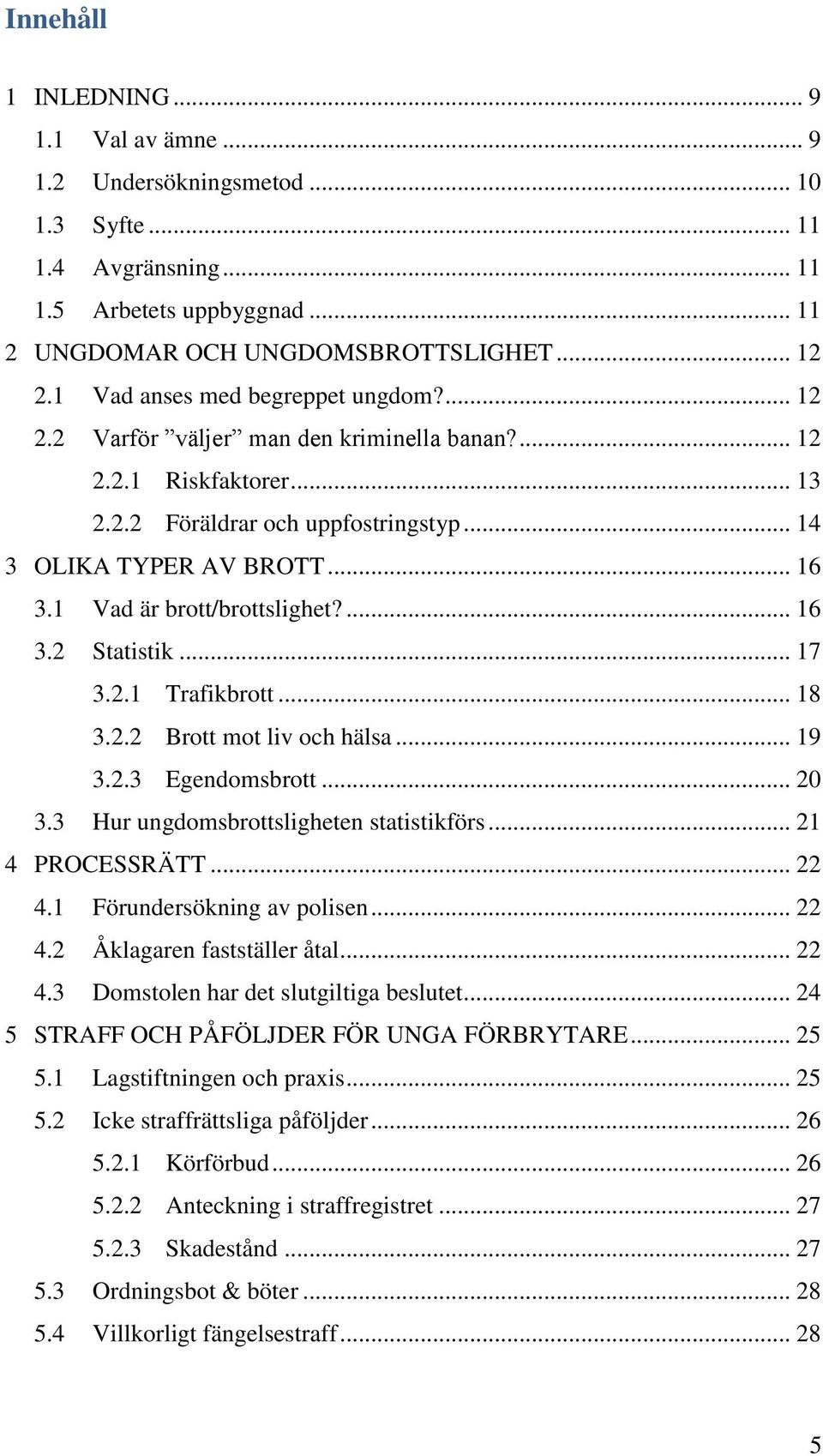 1 Vad är brott/brottslighet?... 16 3.2 Statistik... 17 3.2.1 Trafikbrott... 18 3.2.2 Brott mot liv och hälsa... 19 3.2.3 Egendomsbrott... 20 3.3 Hur ungdomsbrottsligheten statistikförs.
