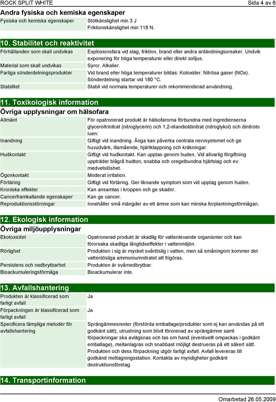 Toxikologisk information Övriga upplysningar om hälsofara Allmänt Inandning Hudkontakt Ögonkontakt Förtäring Kroniska effekter Cancerframkallande egenskaper Reproduktionsstörningar 12.
