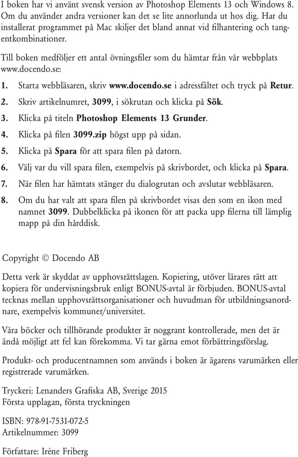 Starta webbläsaren, skriv www.docendo.se i adressfältet och tryck på Retur. 2. Skriv artikelnumret, 3099, i sökrutan och klicka på Sök. 3. Klicka på titeln Photoshop Elements 13 Grunder. 4.