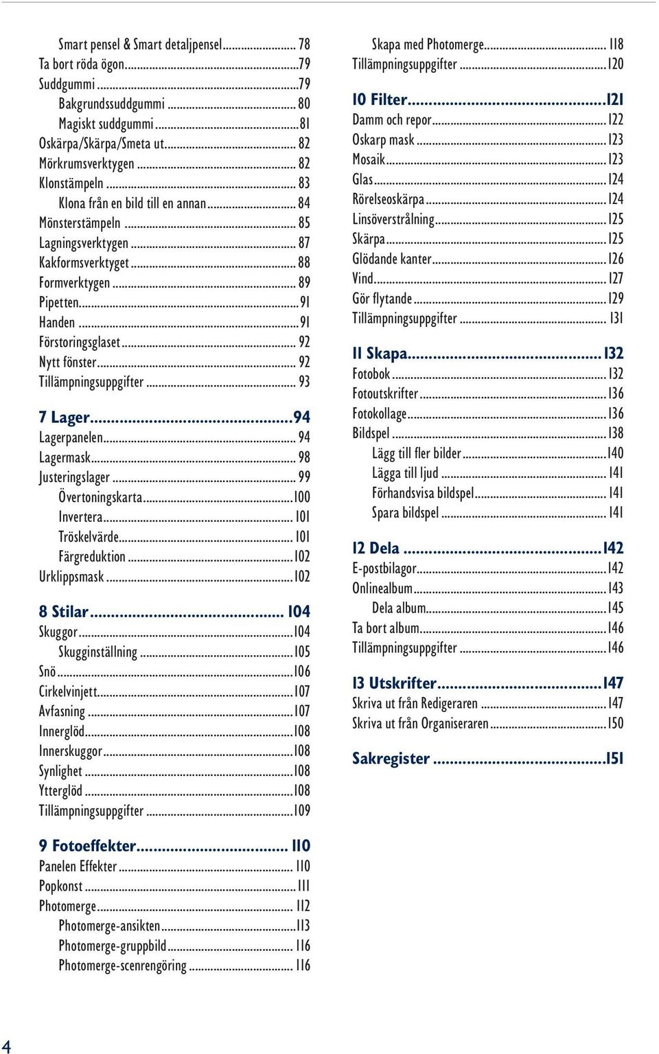 .. 92 Tillämpningsuppgifter... 93 7 Lager...94 Lagerpanelen... 94 Lagermask... 98 Justeringslager... 99 Övertoningskarta...100 Invertera... 101 Tröskelvärde... 101 Färgreduktion...102 Urklippsmask.