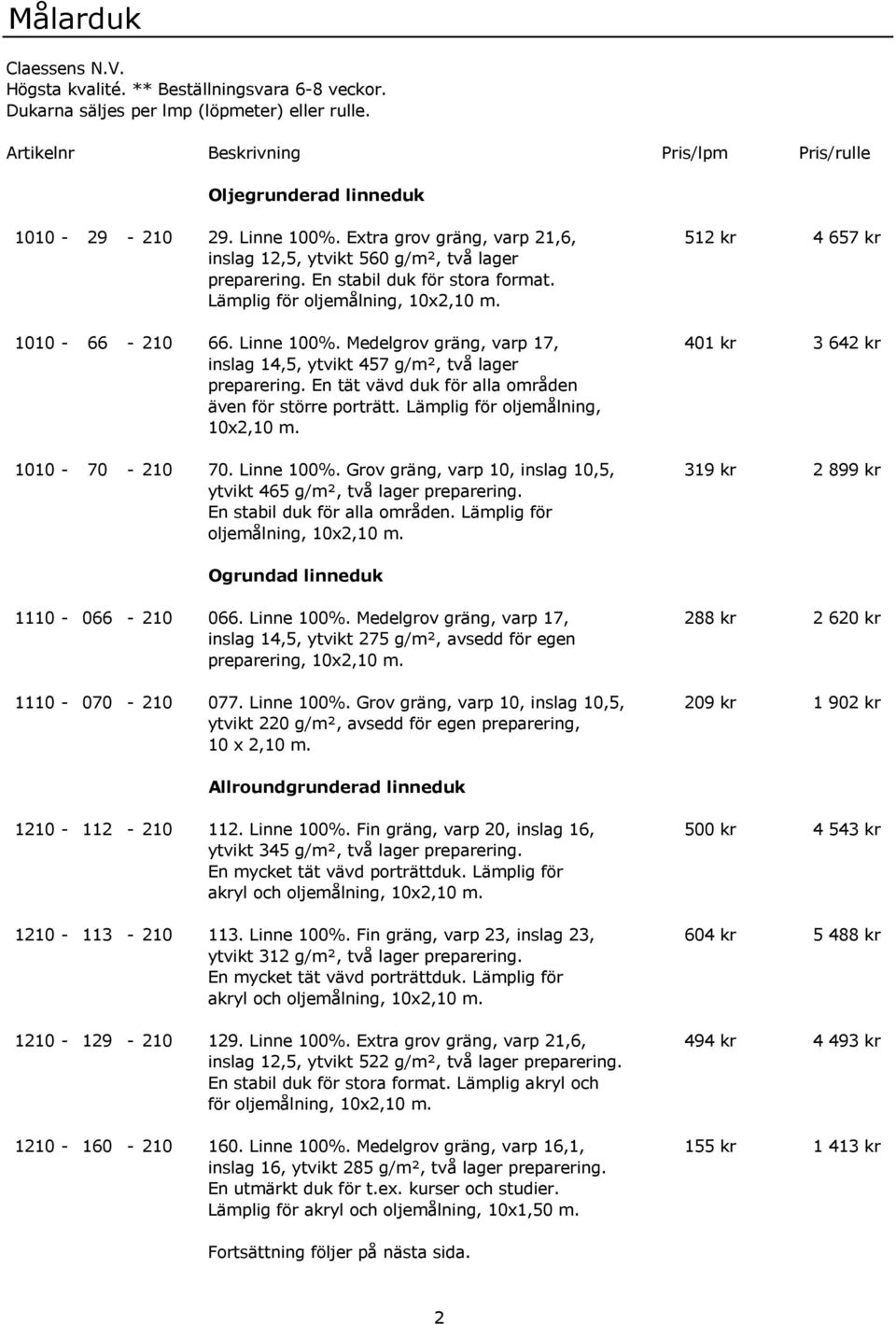 En stabil duk för stora format. Lämplig för oljemålning, 10x2,10 m. 1010-66 - 210 66. Linne 100%. Medelgrov gräng, varp 17, 401 kr 3 642 kr inslag 14,5, ytvikt 457 g/m², två lager preparering.