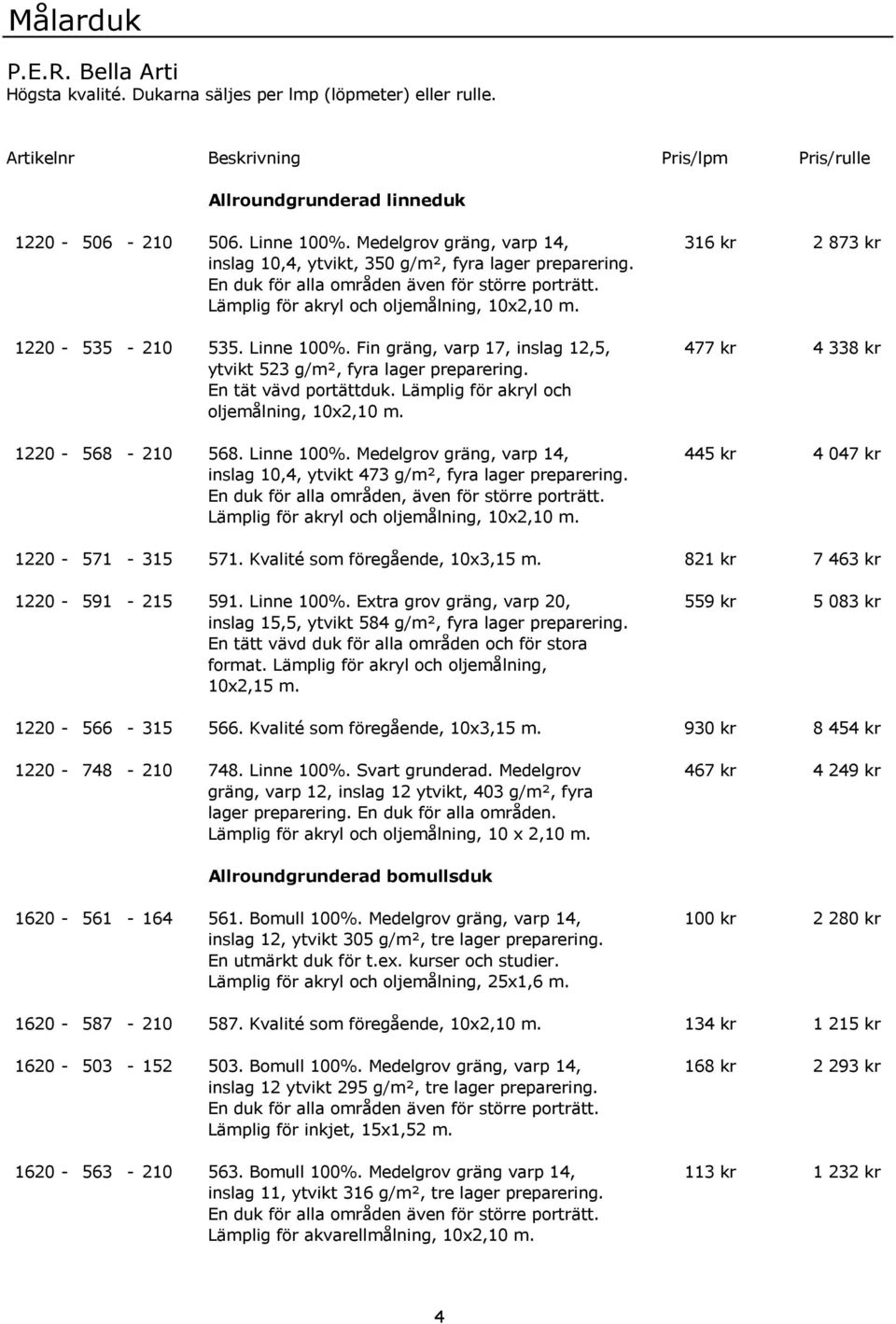 1220-535 - 210 535. Linne 100%. Fin gräng, varp 17, inslag 12,5, 477 kr 4 338 kr ytvikt 523 g/m², fyra lager preparering. En tät vävd portättduk. Lämplig för akryl och oljemålning, 10x2,10 m.