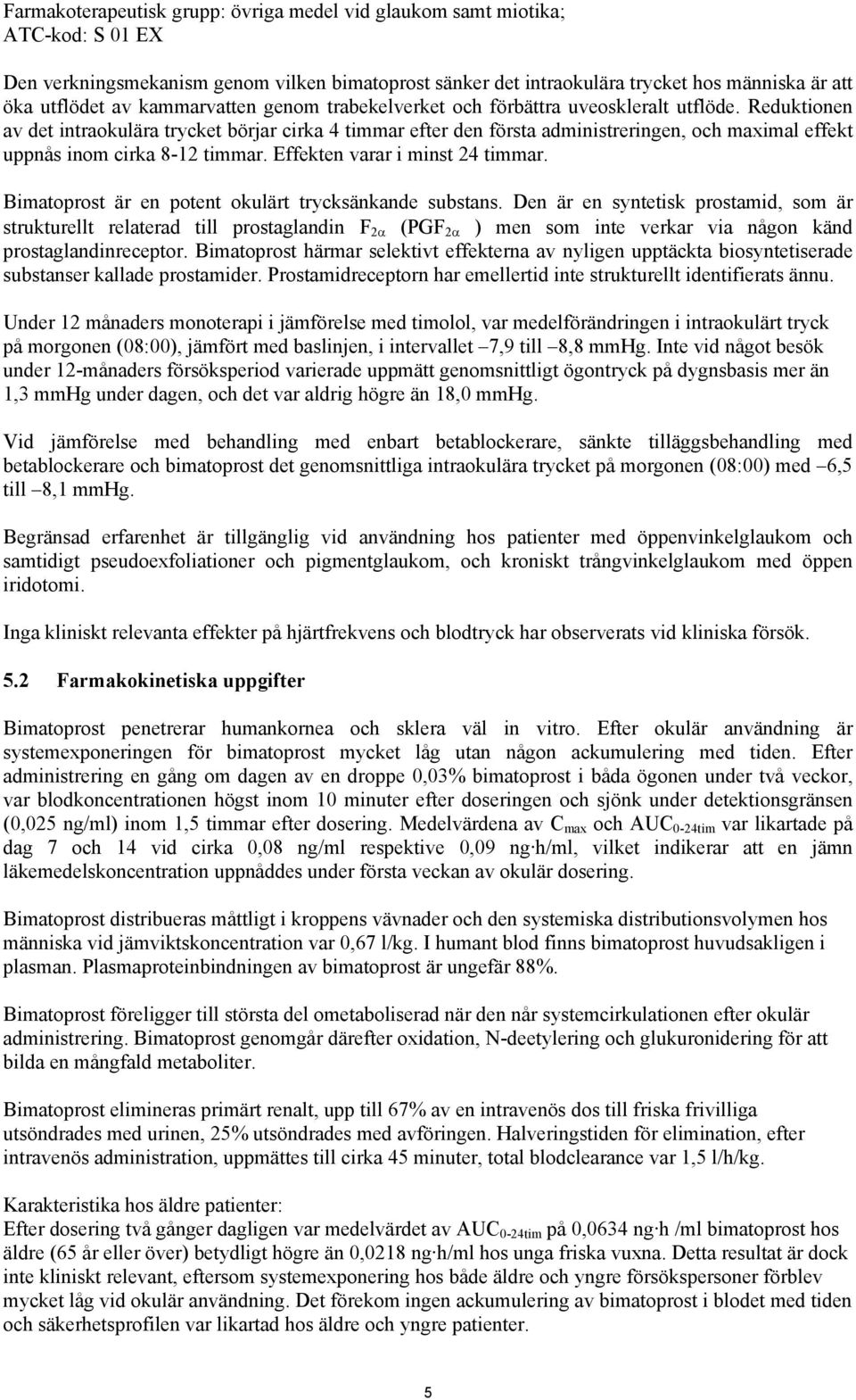 Reduktionen av det intraokulära trycket börjar cirka 4 timmar efter den första administreringen, och maximal effekt uppnås inom cirka 8-12 timmar. Effekten varar i minst 24 timmar.