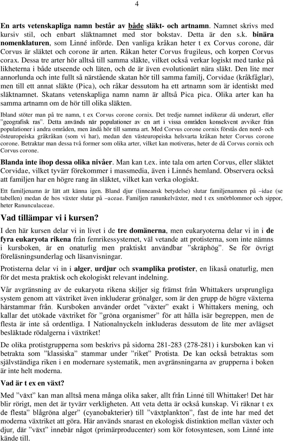 Dessa tre arter hör alltså till samma släkte, vilket också verkar logiskt med tanke på likheterna i både utseende och läten, och de är även evolutionärt nära släkt.