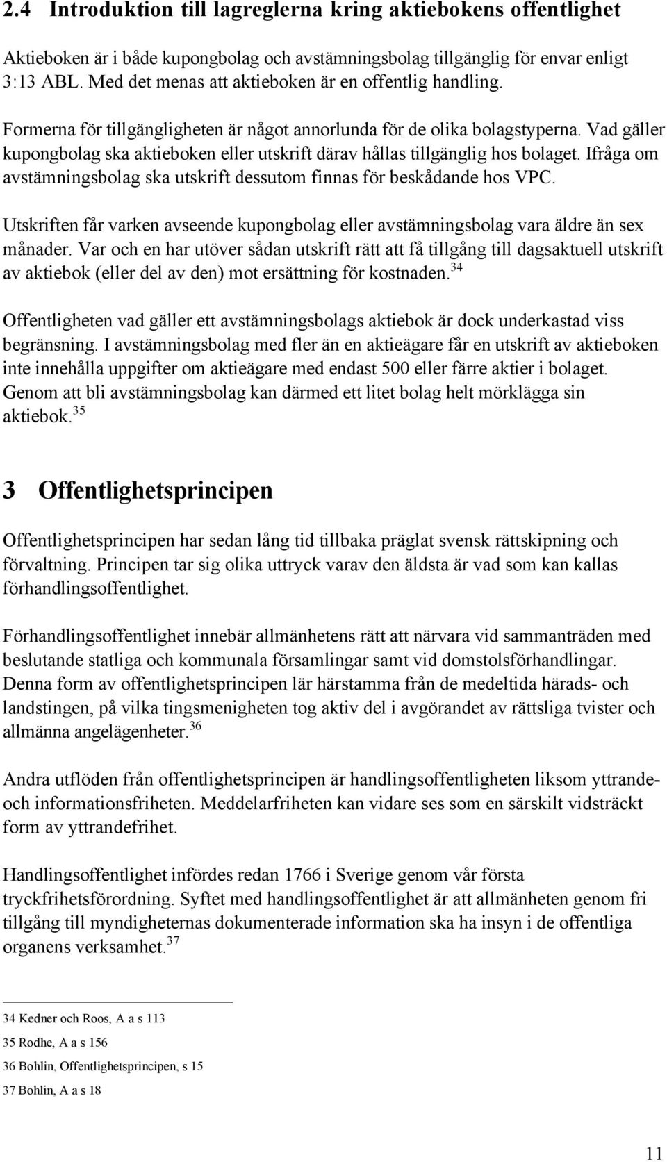 Vad gšller kupongbolag ska aktieboken eller utskrift dšrav hœllas tillgšnglig hos bolaget. IfrŒga om avstšmningsbolag ska utskrift dessutom finnas fšr beskœdande hos VPC.