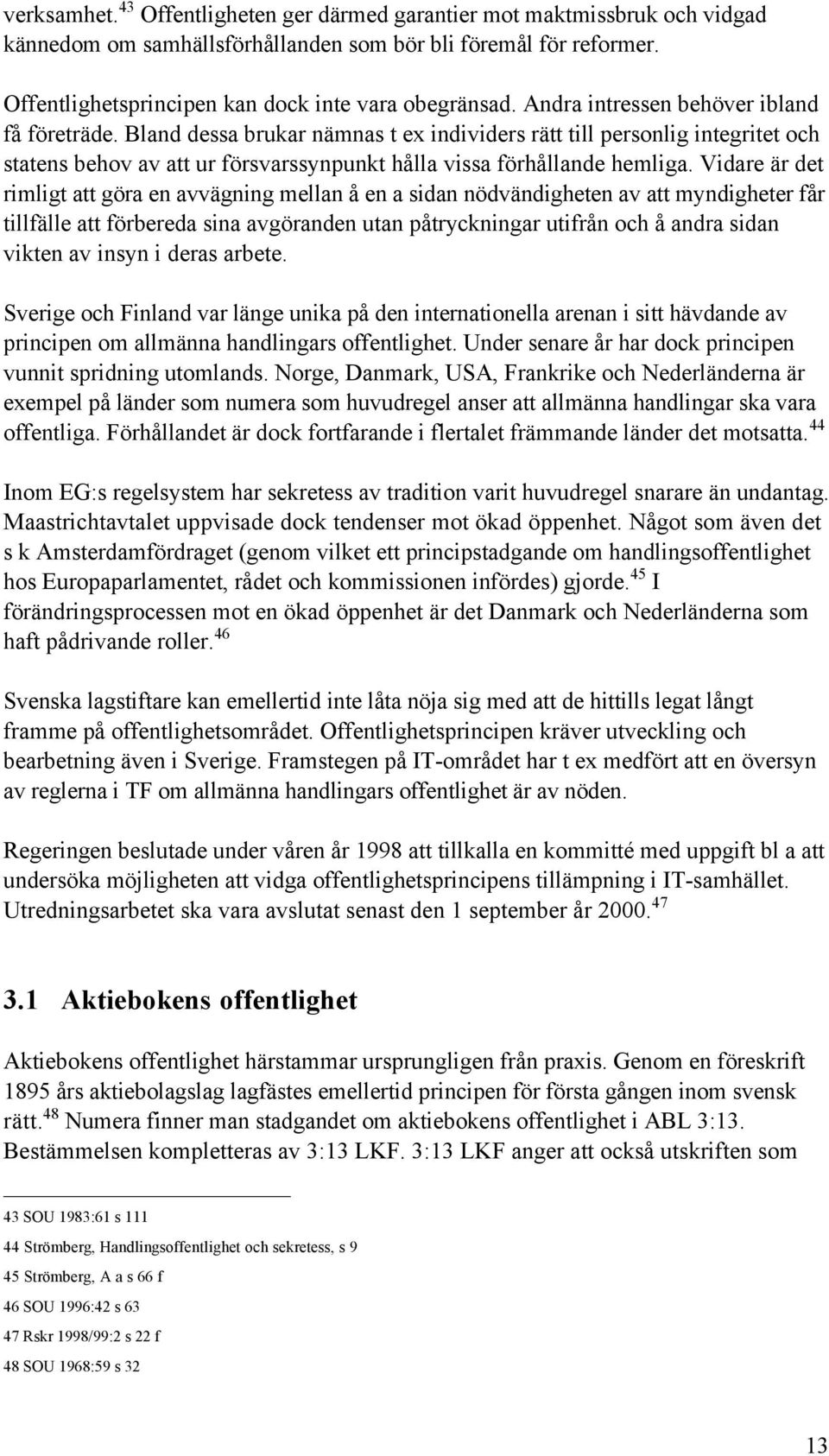 Vidare Šr det rimligt att gšra en avvšgning mellan Œ en a sidan nšdvšndigheten av att myndigheter fœr tillfšlle att fšrbereda sina avgšranden utan pœtryckningar utifrœn och Œ andra sidan vikten av