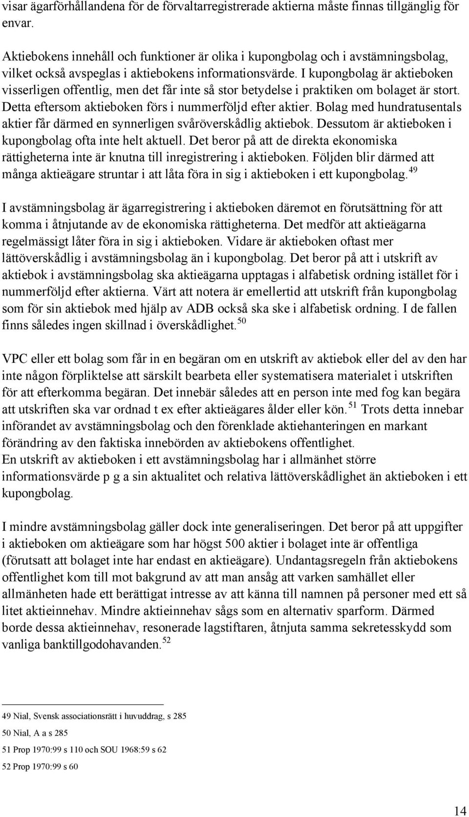 I kupongbolag Šr aktieboken visserligen offentlig, men det fœr inte sœ stor betydelse i praktiken om bolaget Šr stort. Detta eftersom aktieboken fšrs i nummerfšljd efter aktier.