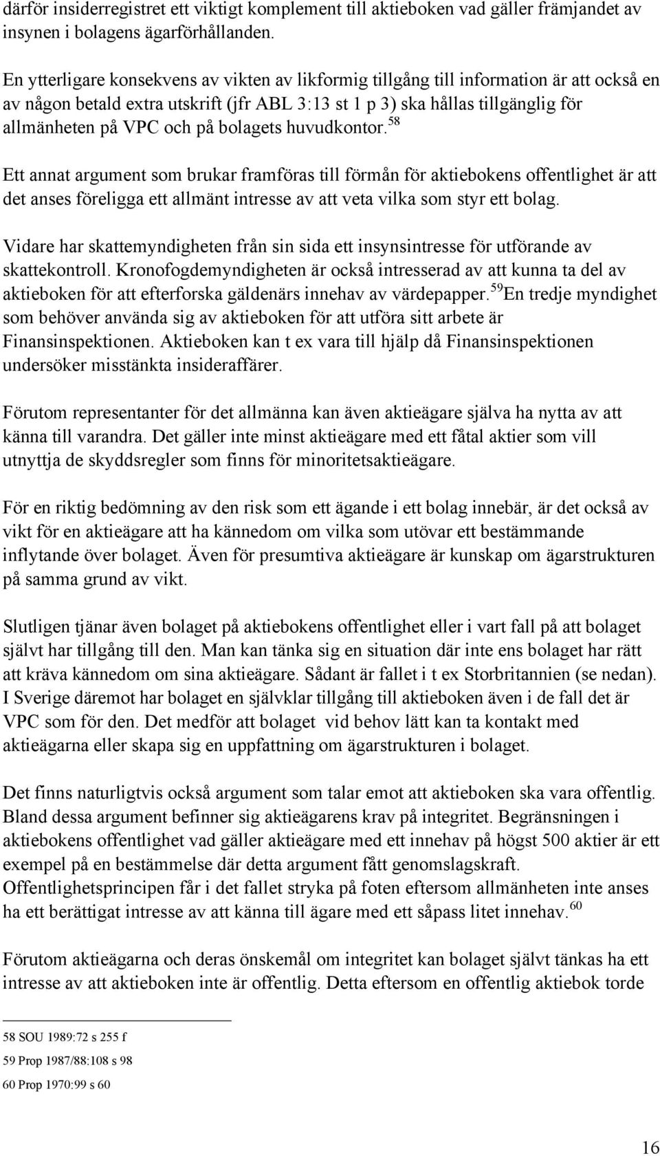 bolagets huvudkontor. 58 Ett annat argument som brukar framfšras till fšrmœn fšr aktiebokens offentlighet Šr att det anses fšreligga ett allmšnt intresse av att veta vilka som styr ett bolag.