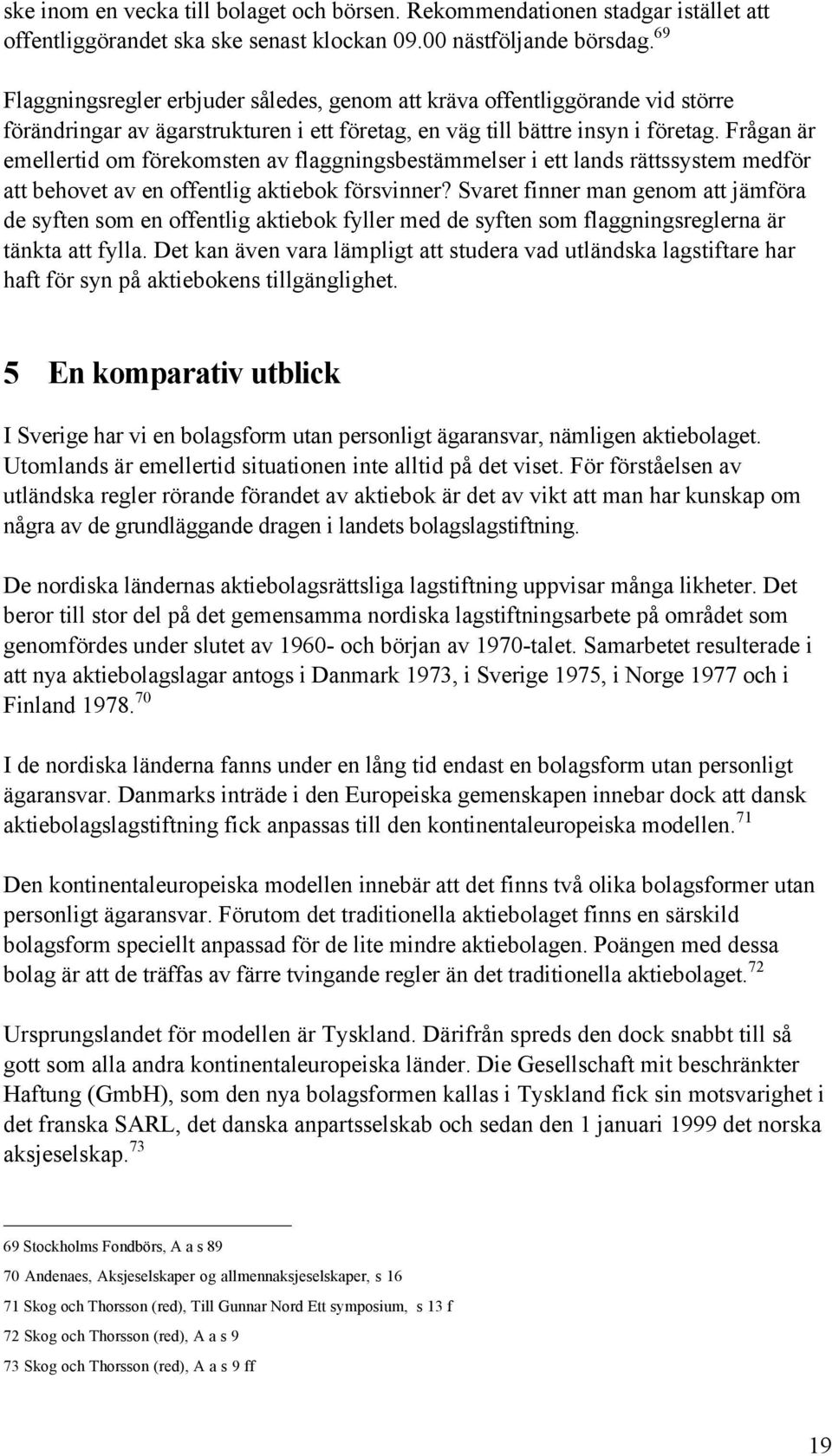 FrŒgan Šr emellertid om fšrekomsten av flaggningsbestšmmelser i ett lands ršttssystem medfšr att behovet av en offentlig aktiebok fšrsvinner?