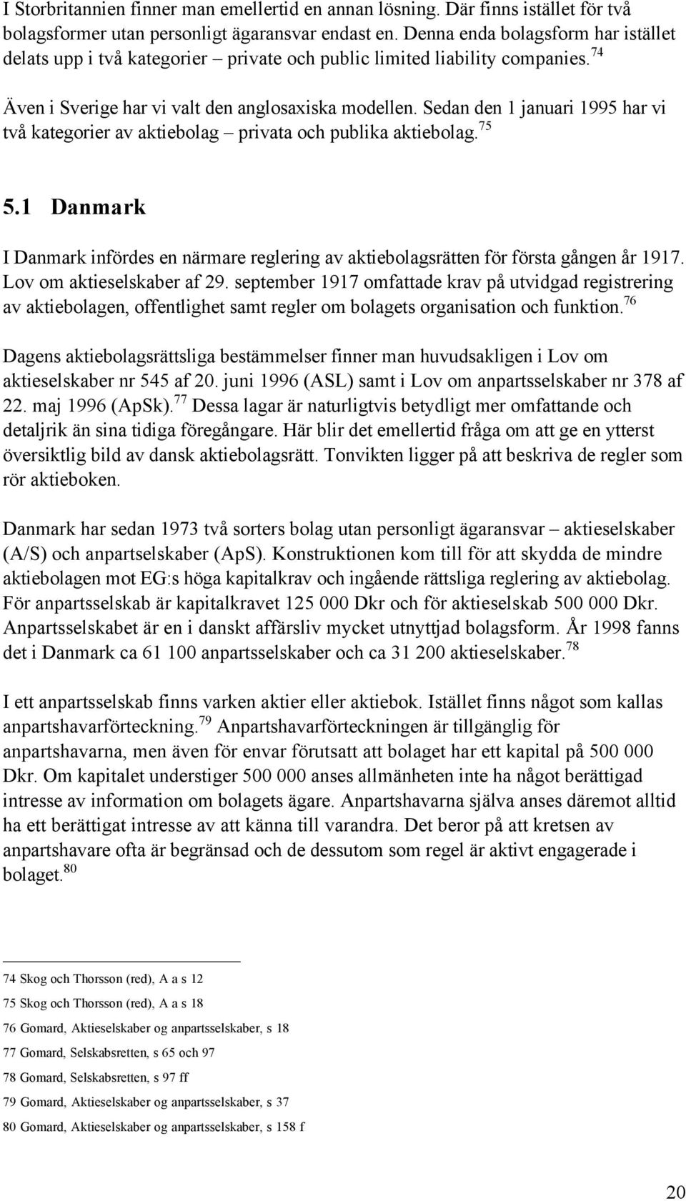 Sedan den 1 januari 1995 har vi tvœ kategorier av aktiebolag Ð privata och publika aktiebolag. 75 5.1 Danmark I Danmark infšrdes en nšrmare reglering av aktiebolagsrštten fšr fšrsta gœngen Œr 1917.
