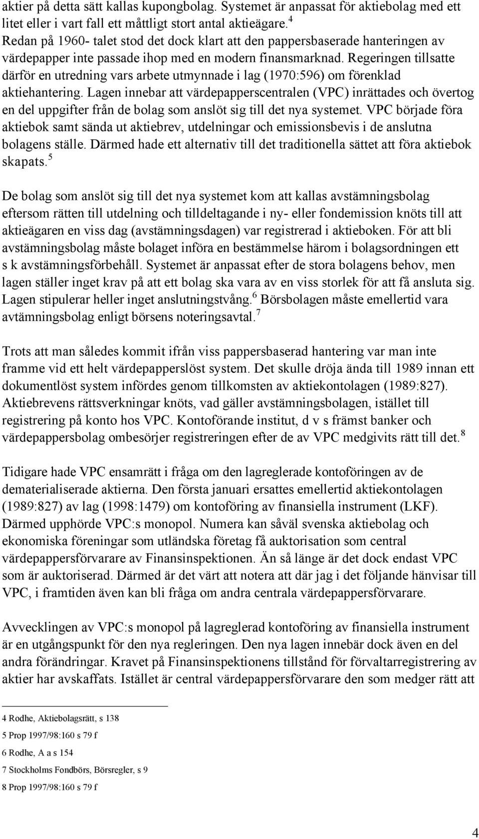 Regeringen tillsatte dšrfšr en utredning vars arbete utmynnade i lag (1970:596) om fšrenklad aktiehantering.