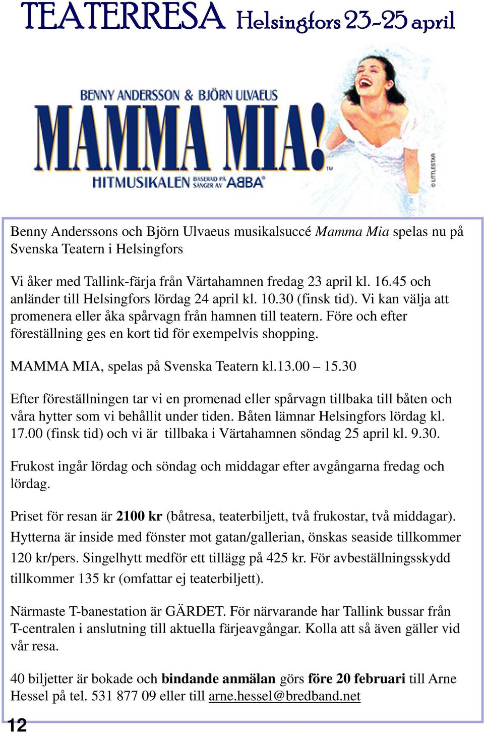 Före och efter föreställning ges en kort tid för exempelvis shopping. MAMMA MIA, spelas på Svenska Teatern kl.13.00 15.