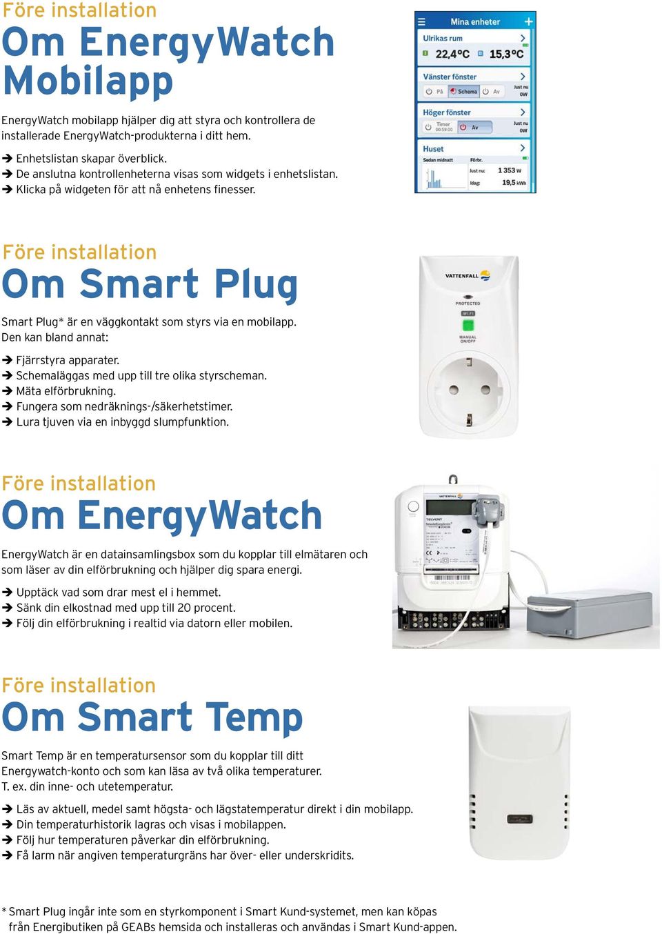 Före installation Om Smart Plug Smart Plug* är en väggkontakt som styrs via en mobilapp. Den kan bland annat: è Fjärrstyra apparater. è Schemaläggas med upp till tre olika styrscheman.