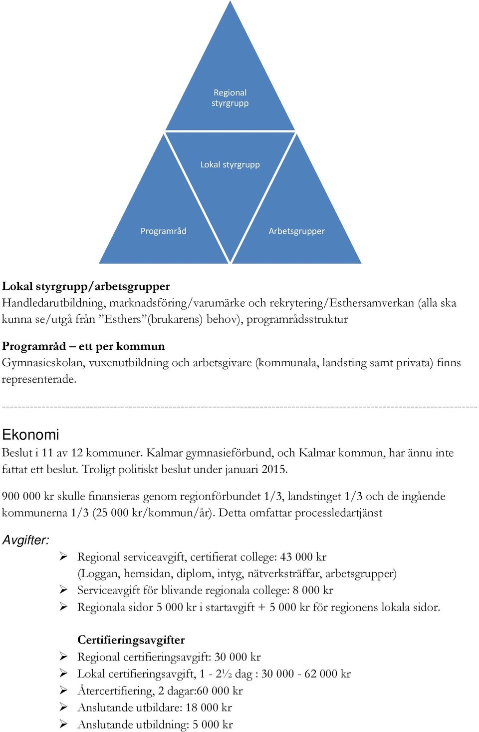 Ekonomi Beslut i 11 av 12 kommuner. Kalmar gymnasieförbund, och Kalmar kommun, har ännu inte fattat ett beslut. Troligt politiskt beslut under januari 2015.