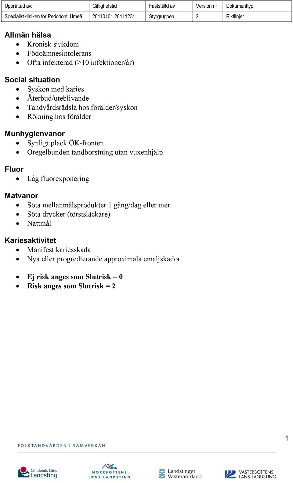 tandborstning utan vuxenhjälp Fluor Låg fluorexponering Matvanor Söta mellanmålsprodukter 1 gång/dag eller mer Söta drycker