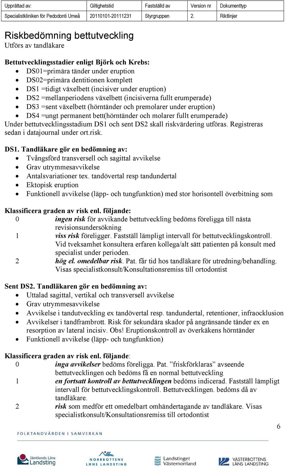 erumperade) Under bettutvecklingsstadium DS1 och sent DS2 skall riskvärdering utföras. Registreras sedan i datajournal under ort.risk. DS1. Tandläkare gör en bedömning av: Tvångsförd transversell och sagittal avvikelse Grav utrymmesavvikelse Antalsvariationer tex.