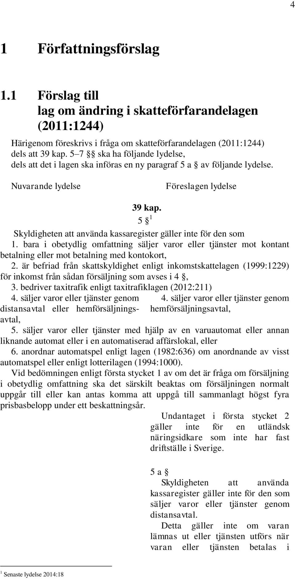 5 1 Skyldigheten att använda kassaregister gäller inte för den som 1. bara i obetydlig omfattning säljer varor eller tjänster mot kontant betalning eller mot betalning med kontokort, 2.