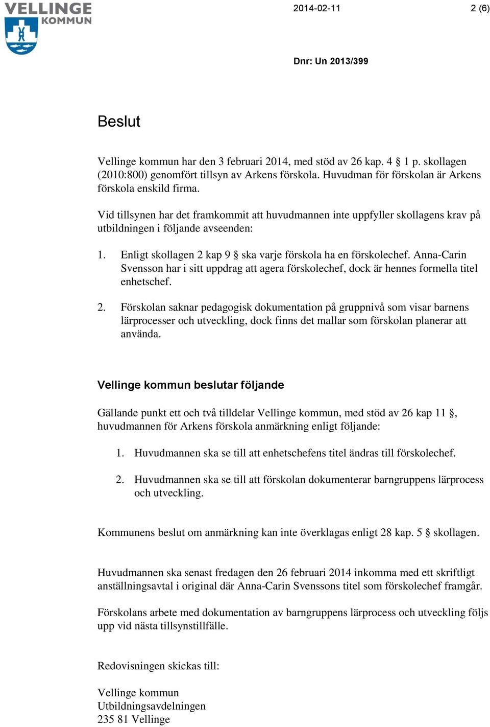 Enligt skollagen 2 kap 9 ska varje förskola ha en förskolechef. Anna-Carin Svensson har i sitt uppdrag att agera förskolechef, dock är hennes formella titel enhetschef. 2. Förskolan saknar pedagogisk dokumentation på gruppnivå som visar barnens lärprocesser och utveckling, dock finns det mallar som förskolan planerar att använda.