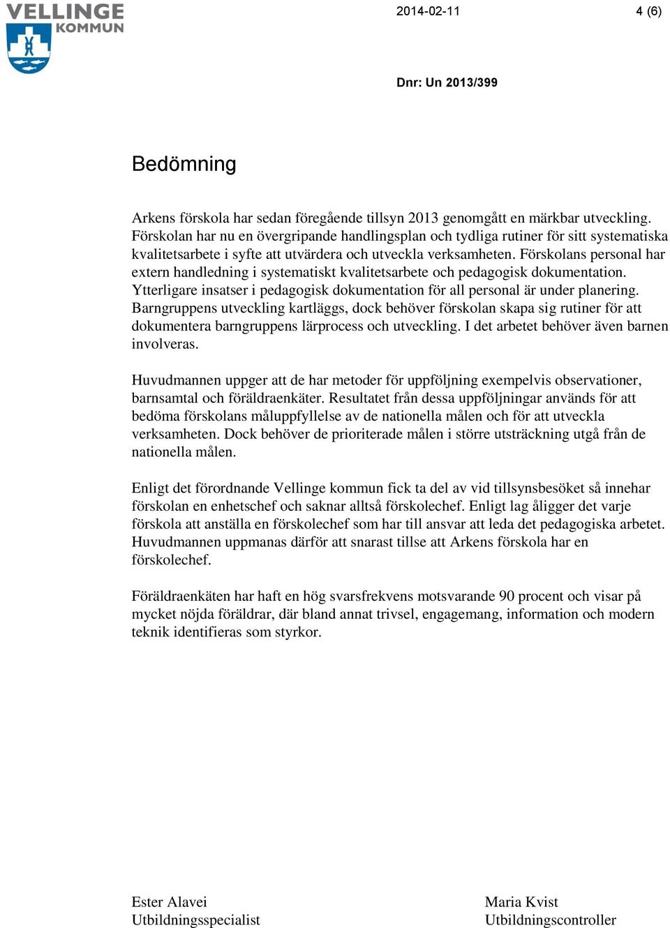 Förskolans personal har extern handledning i systematiskt kvalitetsarbete och pedagogisk dokumentation. Ytterligare insatser i pedagogisk dokumentation för all personal är under planering.