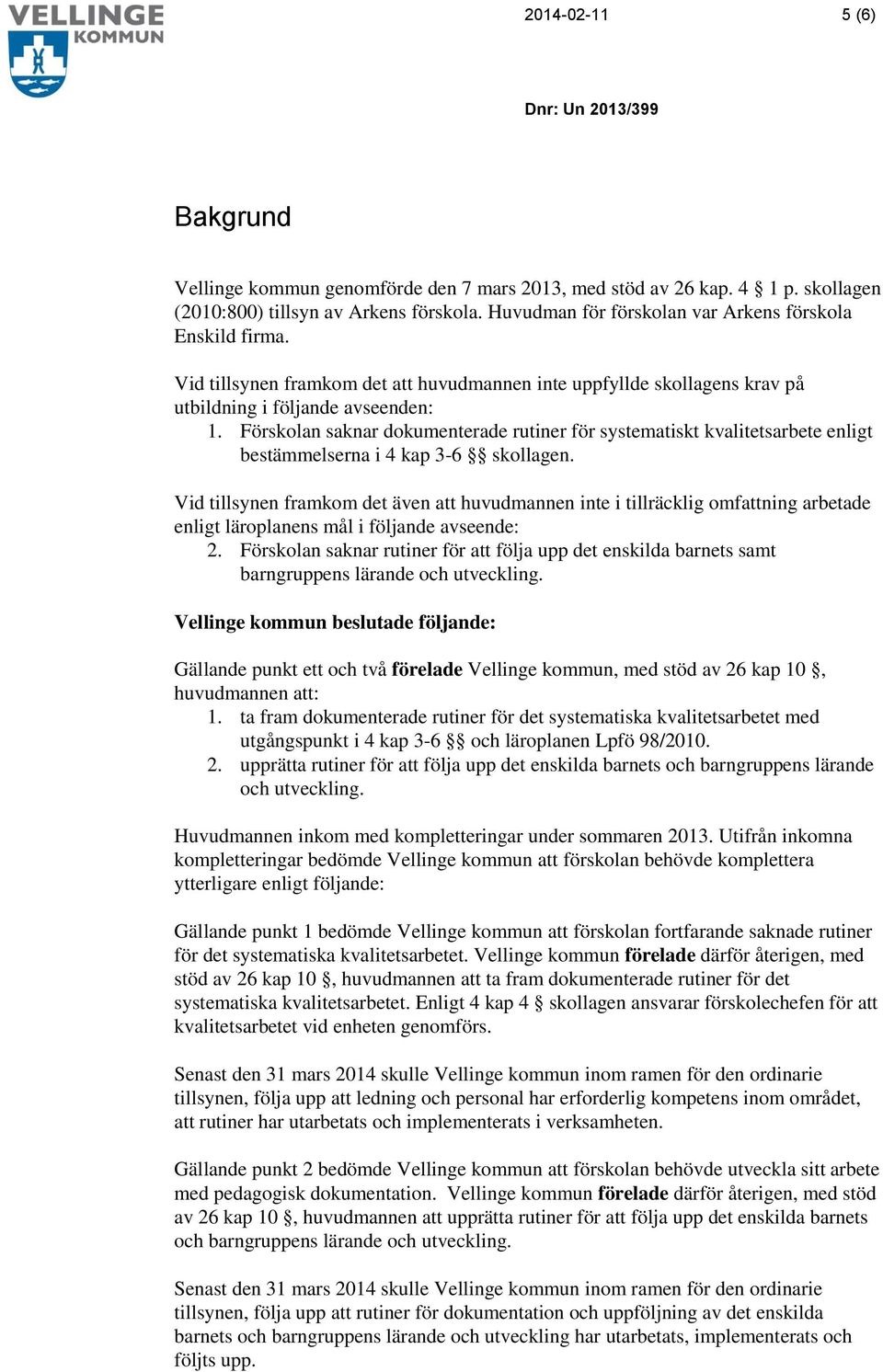 Förskolan saknar dokumenterade rutiner för systematiskt kvalitetsarbete enligt bestämmelserna i 4 kap 3-6 skollagen.