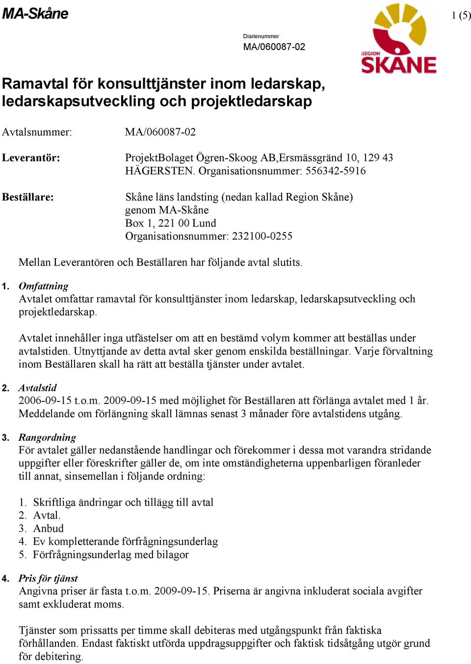 Organisationsnummer: 556342-5916 Beställare: Skåne läns landsting (nedan kallad Region Skåne) genom MA-Skåne Box 1, 221 00 Lund Organisationsnummer: 232100-0255 Mellan Leverantören och Beställaren