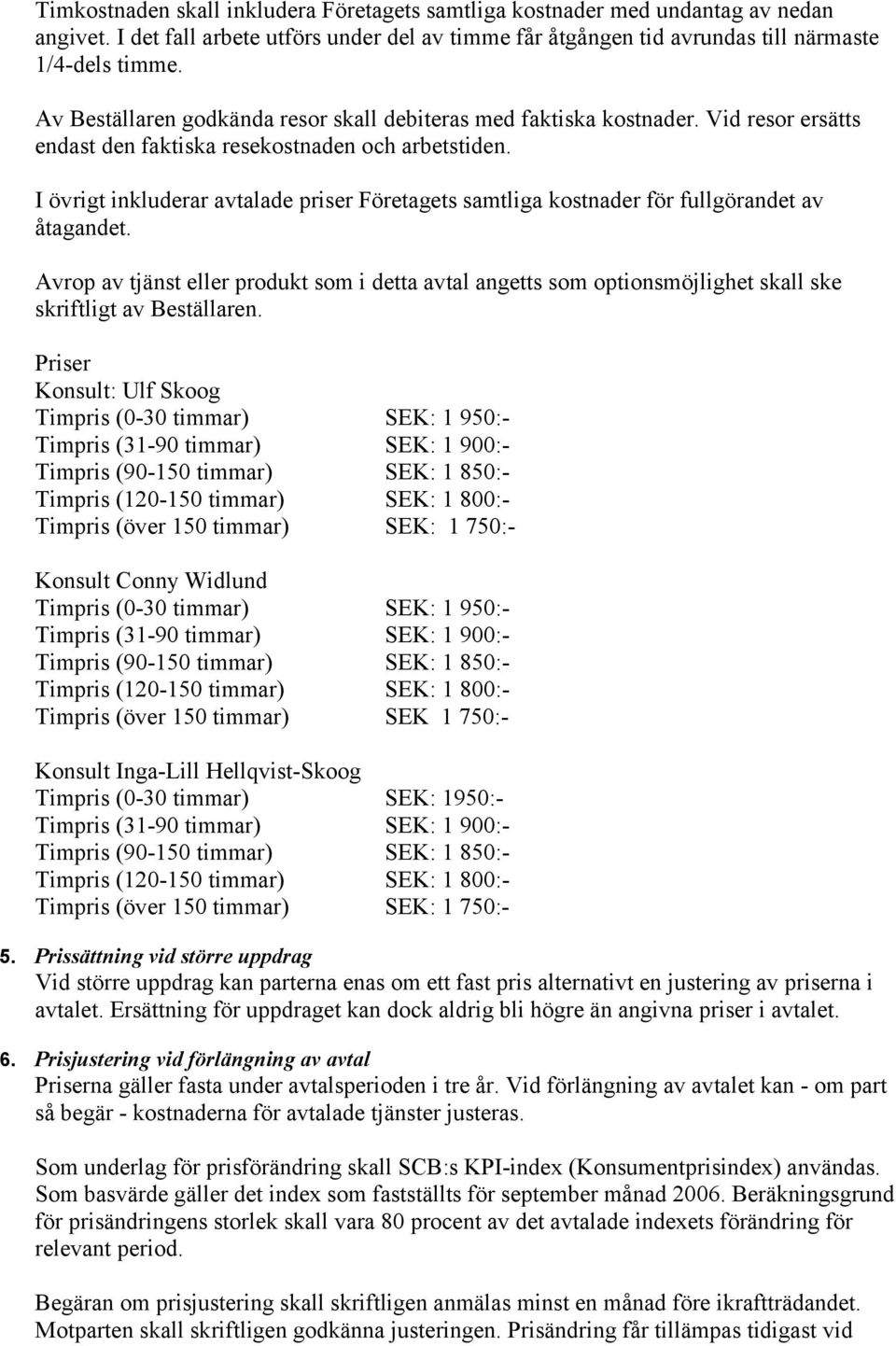 I övrigt inkluderar avtalade priser Företagets samtliga kostnader för fullgörandet av åtagandet.