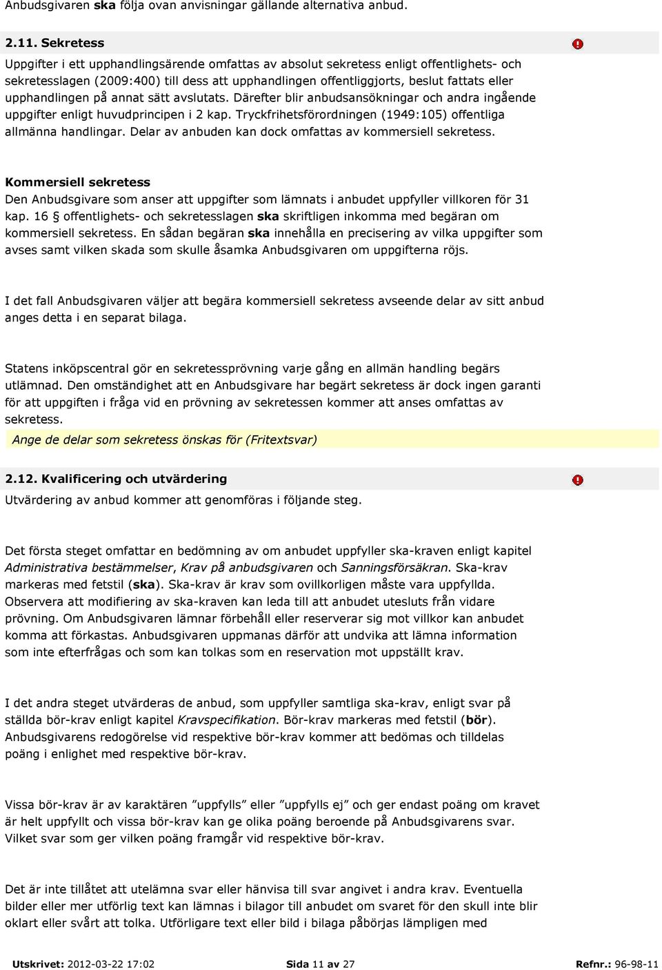 upphandlingen på annat sätt avslutats. Därefter blir anbudsansökningar och andra ingående uppgifter enligt huvudprincipen i 2 kap. Tryckfrihetsförordningen (1949:105) offentliga allmänna handlingar.