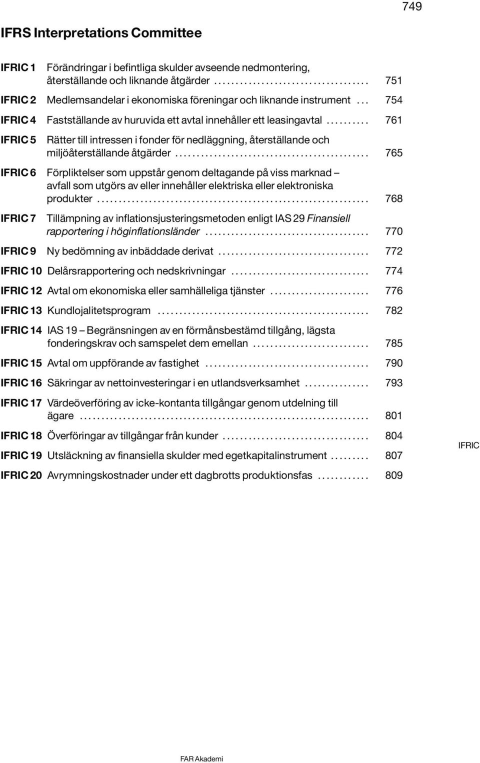 ............................................ 765 IFRIC 6 Förpliktelser som uppstår genom deltagande på viss marknad avfall som utgörs av eller innehåller elektriska eller elektroniska produkter.