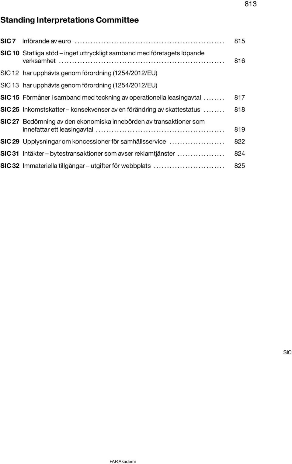 ....... 817 SIC 25 Inkomstskatter konsekvenser av en förändring av skattestatus........ 818 innefattar ett leasingavtal................................................. 819 SIC 29 Upplysningar om koncessioner för samhällsservice.