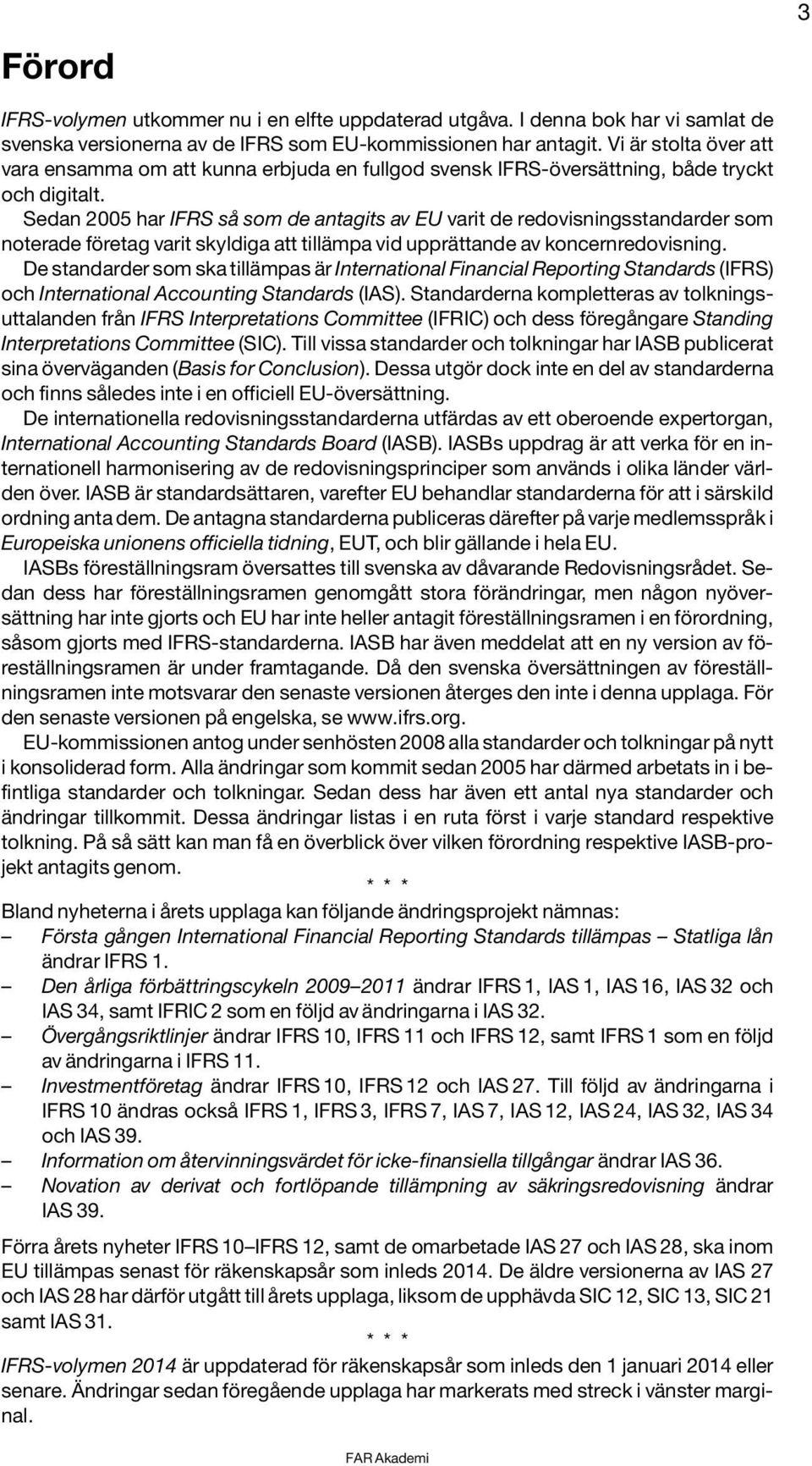 Sedan 2005 har IFRS så som de antagits av EU varit de redovisningsstandarder som noterade företag varit skyldiga att tillämpa vid upprättande av koncernredovisning.