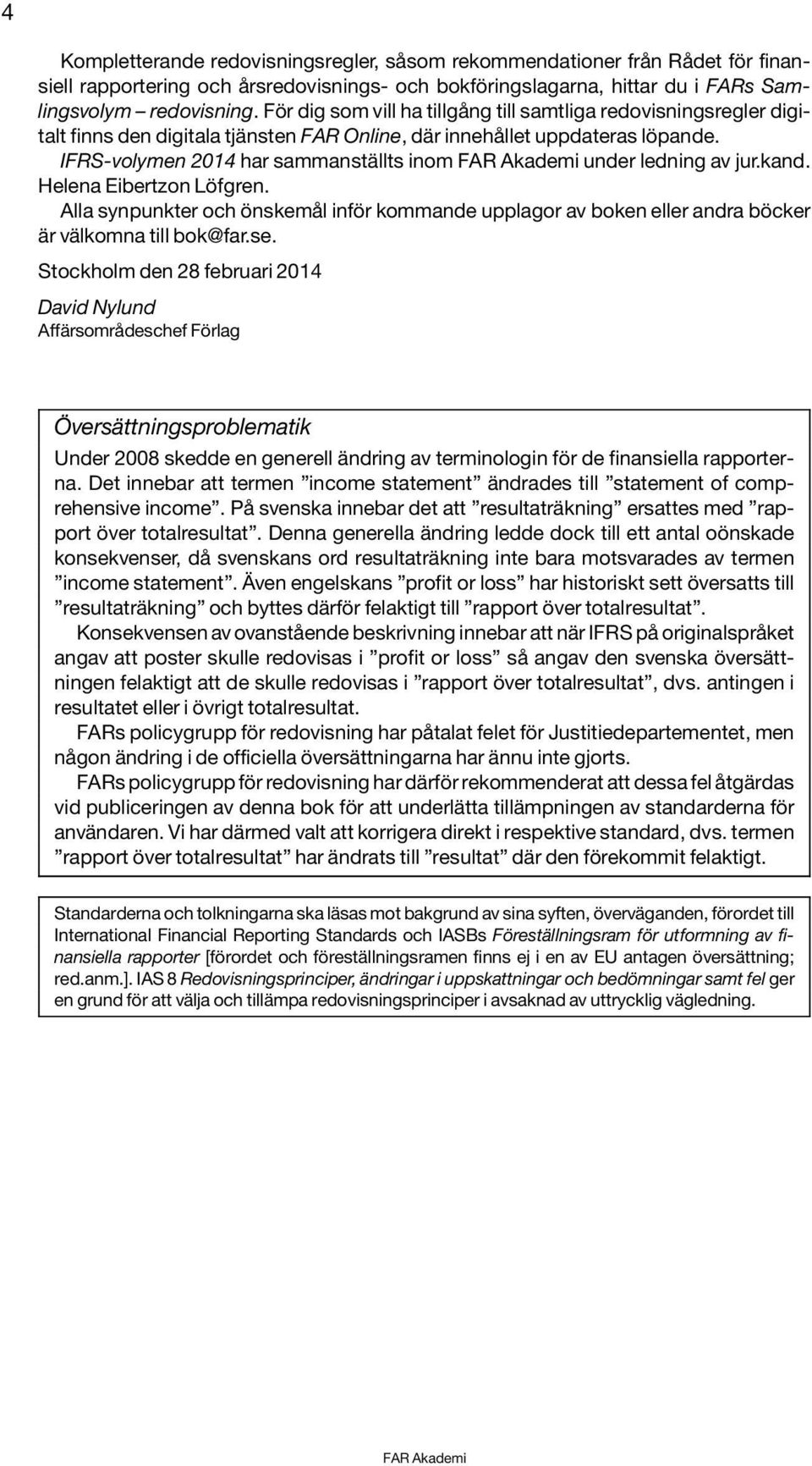 IFRS-volymen 2014 har sammanställts inom under ledning av jur.kand. Helena Eibertzon Löfgren. Alla synpunkter och önskemål inför kommande upplagor av boken eller andra böcker är välkomna till bok@far.