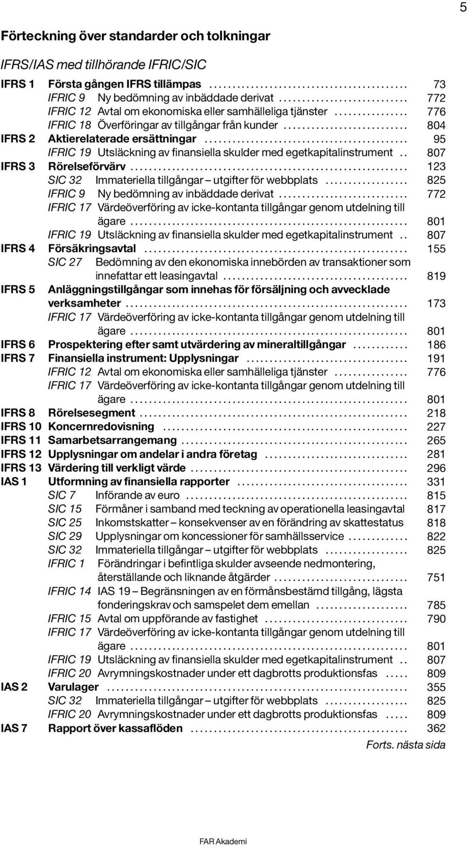 . 807 IFRS 3 Rörelseförvärv... 123 IFRIC 9 Ny bedömning av inbäddade derivat..... 772 ägare... 801 IFRIC 19 Utsläckning av finansiella skulder med egetkapitalinstrument.. 807 IFRS 4 Försäkringsavtal.